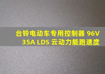 台铃电动车专用控制器 96V35A LDS 云动力能跑速度